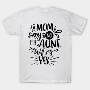 If Mom Says No My Aunt Will Say Yes T-Shirt